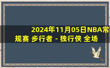 2024年11月05日NBA常规赛 步行者 - 独行侠 全场录像